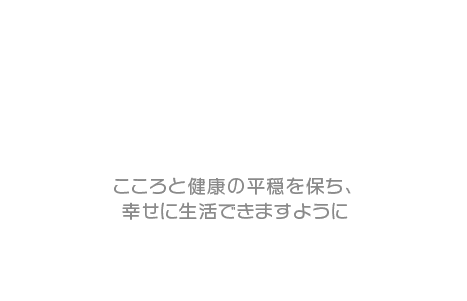 こころと健康の平穏を保ち、幸せに生活できますように